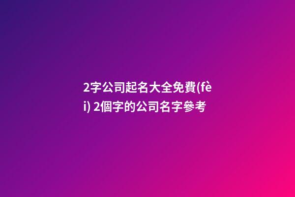 2字公司起名大全免費(fèi) 2個字的公司名字參考